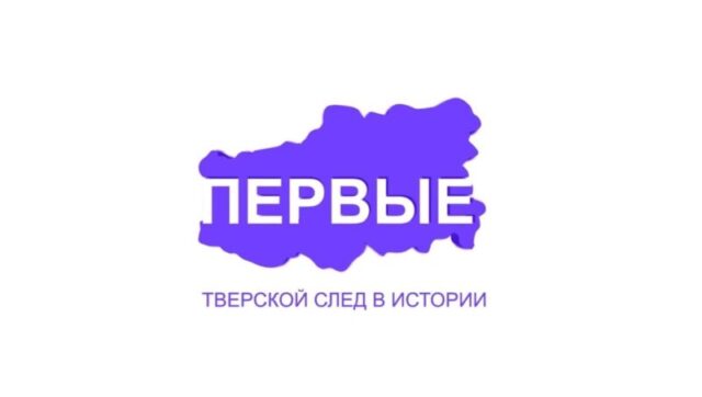 Проект "ПЕРВЫЕ": Как уроженцы Верхневолжья становились первооткрывателями