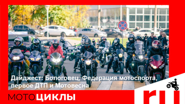 МотоЦиклы дайджест: Бологовец, Федерация мотоспорта, первое ДТП и Мотовесна МотоЦиклы дайджест: Бологовец, Федерация мотоспорта, первое ДТП и Мотовесна