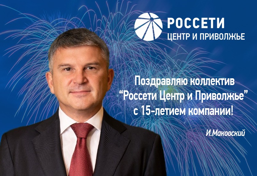 Игорь Маковский поздравил «Россети Центр и Приволжье» с 15-летним юбилеем Игорь Маковский поздравил «Россети Центр и Приволжье» с 15-летним юбилеем