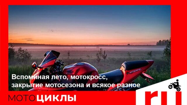 МотоЦиклы: Вспоминая лето, мотокросс, закрытие мотосезона и всякое разное Вспоминая лето, мотокросс, закрытие мотосезона и всякое разное