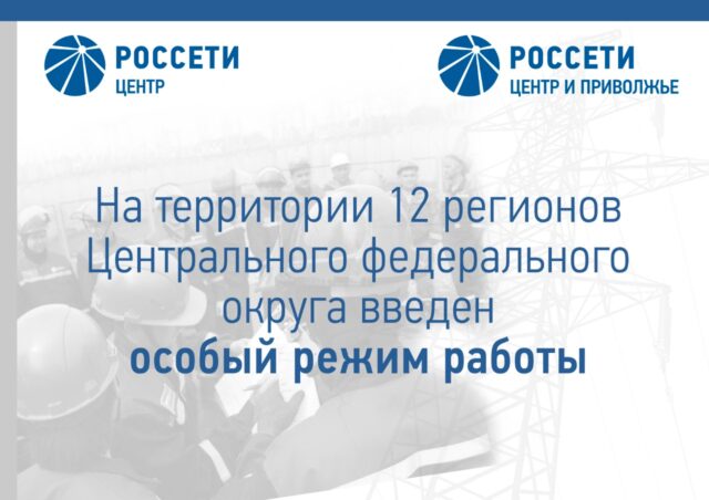 12 филиалов «Россети Центр» и «Россети Центр и Приволжье» переведены в особый режим работы