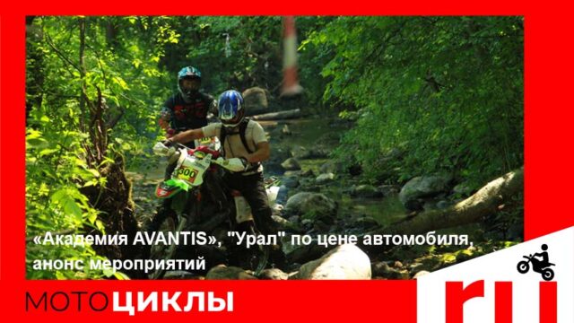 МотоЦиклы: «Академия AVANTIS», "Урал" по цене автомобиля, анонс мероприятий