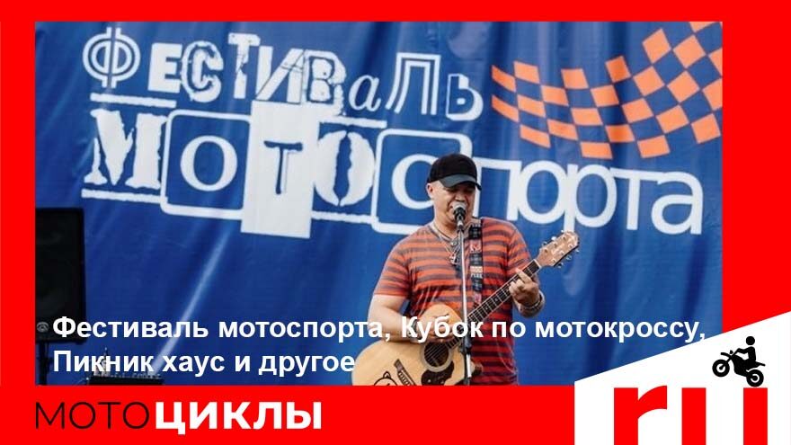 МотоЦиклы: Фестиваль мотоспорта, Кубок по мотокроссу, Пикник хаус и другое МотоЦиклы: Фестиваль мотоспорта, Кубок по мотокроссу, Пикник хаус и другое