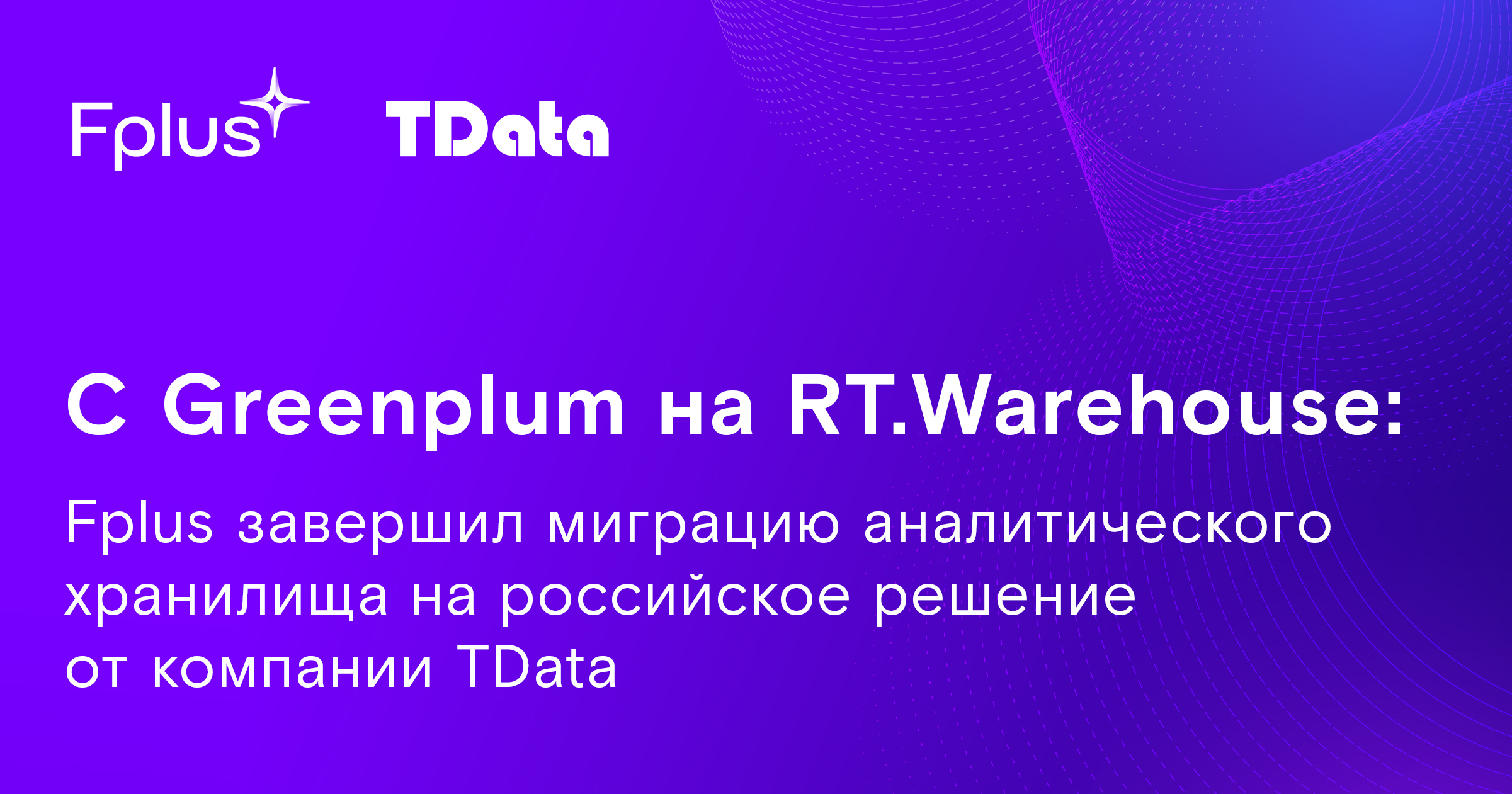 С Greenplum на RT.Warehouse: Fplus завершил миграцию аналитического хранилища на российское решение от компании TData С Greenplum на RT.Warehouse: Fplus завершил миграцию аналитического хранилища на российское решение от компании TData