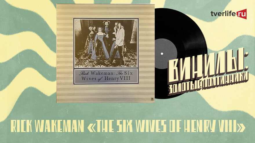 Винилы: Как книга о женах Генриха Восьмого вдохновила Рика Уэйкмана на написание легендарного альбома Винилы: Как книга о женах Генриха Восьмого вдохновила Рика Уэйкмана на написание легендарного альбома