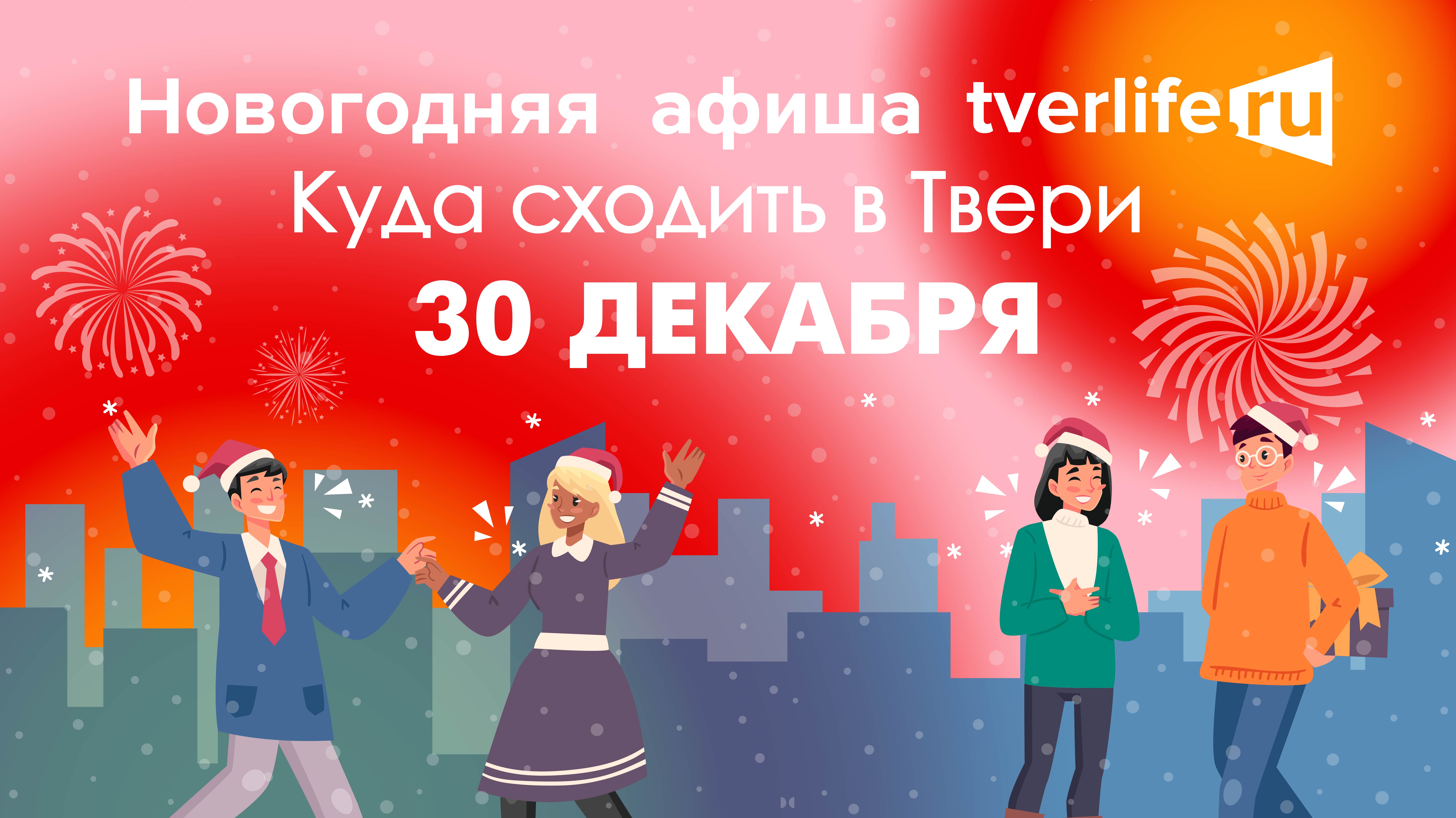 Новогодняя афиша Тверьлайф: Куда сходить в Твери 30 декабря Новогодняя афиша Тверьлайф: Куда сходить в Твери 30 декабря