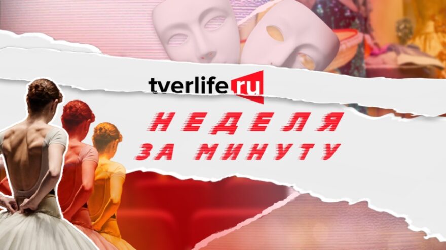 Неделя за минуту: Самые интересные события культурной жизни Тверской области Тверской области